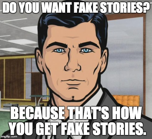 Archer Meme | DO YOU WANT FAKE STORIES? BECAUSE THAT'S HOW YOU GET FAKE STORIES. | image tagged in memes,archer,premed | made w/ Imgflip meme maker