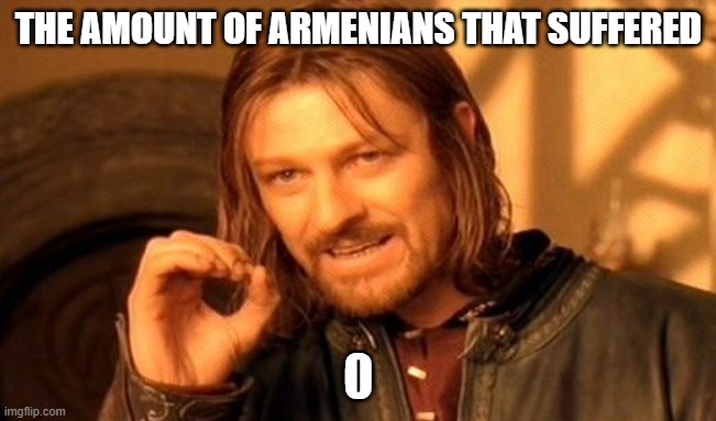 One Does Not Simply Meme | THE AMOUNT OF ARMENIANS THAT SUFFERED; 0 | image tagged in memes,one does not simply | made w/ Imgflip meme maker