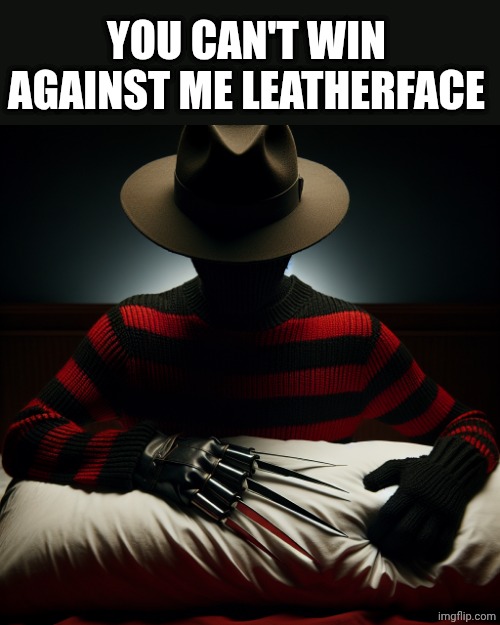 freddy krueger   pillow | YOU CAN'T WIN AGAINST ME LEATHERFACE | image tagged in freddy krueger pillow | made w/ Imgflip meme maker