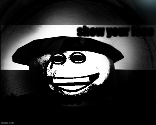 show your face | show your face; show your face | image tagged in show,your,face | made w/ Imgflip meme maker