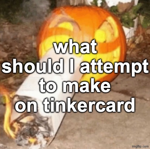 Smoke that Pumpkin Pack | what should I attempt to make on tinkercard | image tagged in smoke that pumpkin pack | made w/ Imgflip meme maker