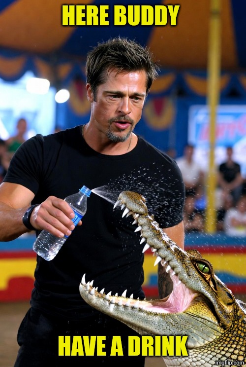 Brad Pitt and a crocodile | HERE BUDDY; HAVE A DRINK | image tagged in brad pitt and a crocodile | made w/ Imgflip meme maker