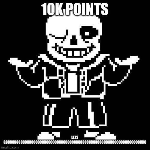 sans undertale | 10K POINTS; LETS GOOOOOOOOOOOOOOOOOOOOOOOOOOOOOOOOOOOOOOOOOOOOOOOOOOOOOOOOOOOOOOOOOO | image tagged in sans undertale | made w/ Imgflip meme maker