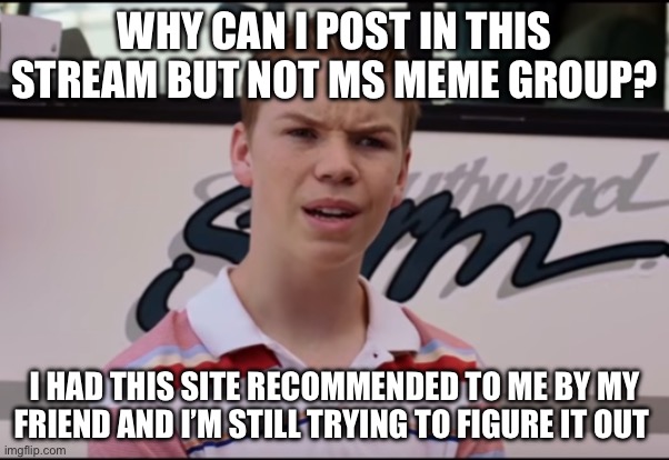 You Guys are Getting Paid | WHY CAN I POST IN THIS STREAM BUT NOT MS MEME GROUP? I HAD THIS SITE RECOMMENDED TO ME BY MY FRIEND AND I’M STILL TRYING TO FIGURE IT OUT | image tagged in you guys are getting paid | made w/ Imgflip meme maker