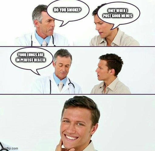 Do You Smoke ? | DO YOU SMOKE? ONLY WHEN I POST GOOD MEMES; YOUR LUNGS ARE IN PERFECT HEALTH | image tagged in do you smoke | made w/ Imgflip meme maker