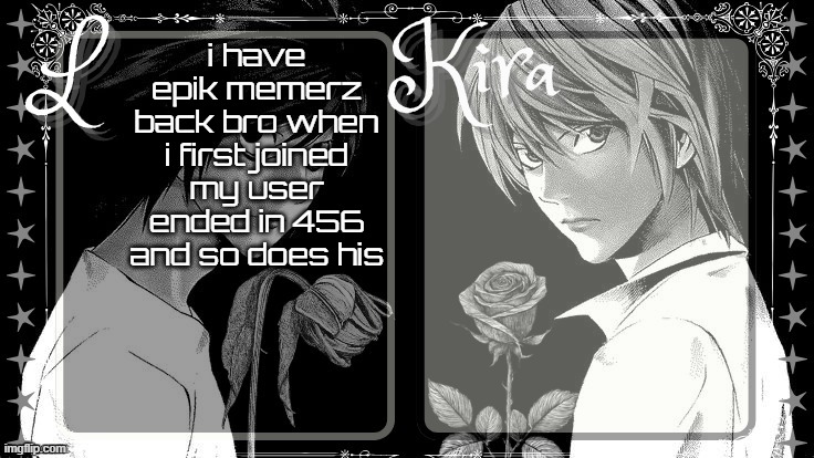 L and Kira temp | i have epik memerz back bro when i first joined my user ended in 456 and so does his | image tagged in l and kira temp | made w/ Imgflip meme maker