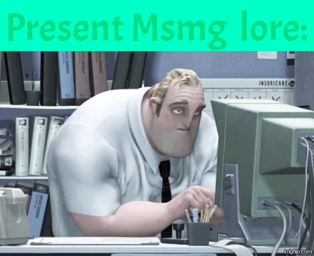 Tired Mr. Incredible | Present Msmg  lore: | image tagged in tired mr incredible | made w/ Imgflip meme maker