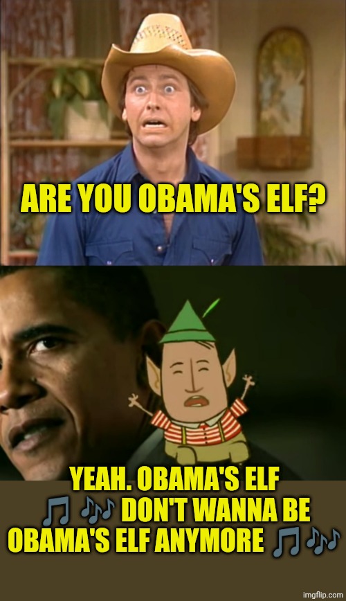 Obama's elf | ARE YOU OBAMA'S ELF? YEAH. OBAMA'S ELF 🎵 🎶 DON'T WANNA BE OBAMA'S ELF ANYMORE 🎵🎶 | image tagged in chrisjoines1 | made w/ Imgflip meme maker