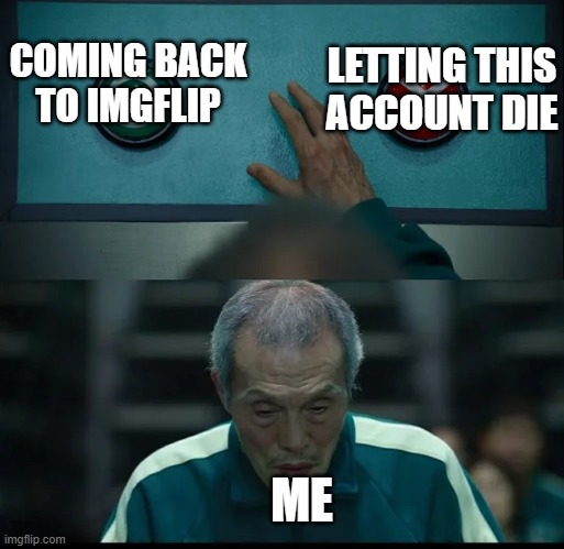 what should i do | LETTING THIS ACCOUNT DIE; COMING BACK TO IMGFLIP; ME | image tagged in squid game two buttons | made w/ Imgflip meme maker