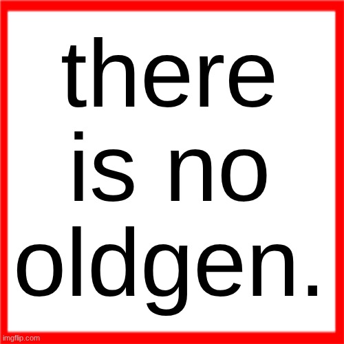 Red box | there is no oldgen. | image tagged in red box | made w/ Imgflip meme maker