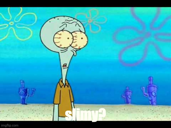 Squidward Face | slimy? | image tagged in squidward face | made w/ Imgflip meme maker