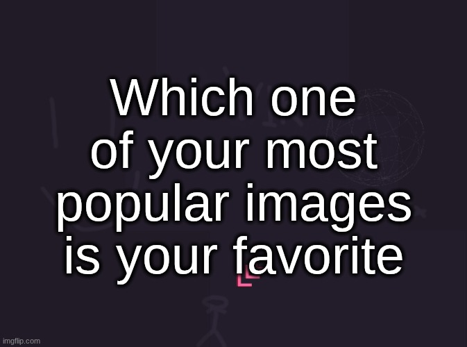By "Most Popular" I mean the memes that show up when you view your Top 21st Century memes | Which one of your most popular images is your favorite | image tagged in vik's image | made w/ Imgflip meme maker
