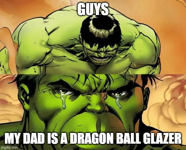 Crying Hulk | GUYS; MY DAD IS A DRAGON BALL GLAZER | image tagged in crying hulk | made w/ Imgflip meme maker