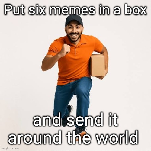 delivery man running | Put six memes in a box and send it around the world | image tagged in delivery man running | made w/ Imgflip meme maker