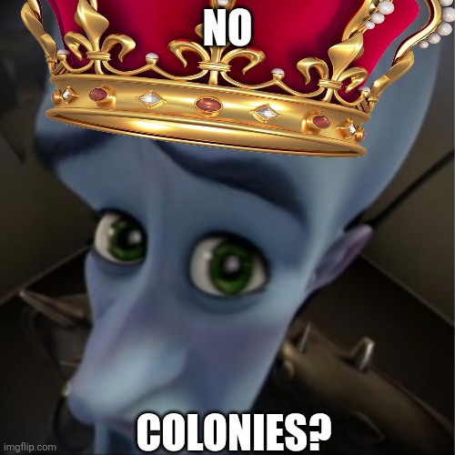 When you're the king | NO; COLONIES? | image tagged in british | made w/ Imgflip meme maker