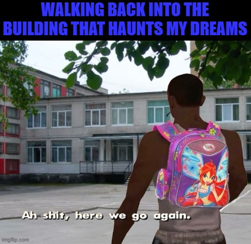 that feeling! | WALKING BACK INTO THE BUILDING THAT HAUNTS MY DREAMS | image tagged in memes | made w/ Imgflip meme maker