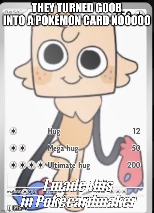 THEY TURNED GOOB INTO A POKÉMON CARD :C | THEY TURNED GOOB INTO A POKÉMON CARD NOOOOO; I made this in Pokécardmaker | image tagged in good pok mon card | made w/ Imgflip meme maker