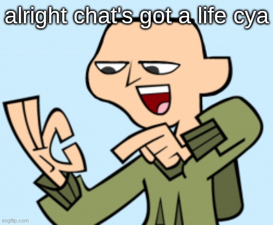 ezekiel | alright chat's got a life cya | image tagged in ezekiel | made w/ Imgflip meme maker