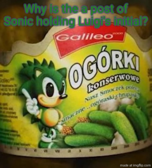 Sonic Pickles | Why is the a post of Sonic holding Luigi's initial? | image tagged in sonic pickles | made w/ Imgflip meme maker