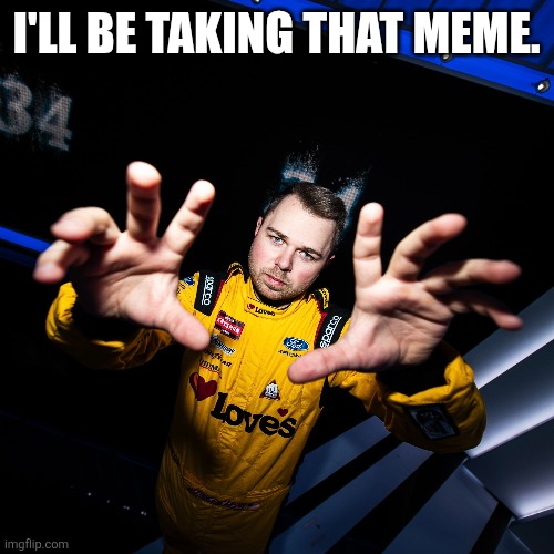 Layne Riggs takes your co- I meant meme | I'LL BE TAKING THAT MEME. | image tagged in nascar,motorsport | made w/ Imgflip meme maker