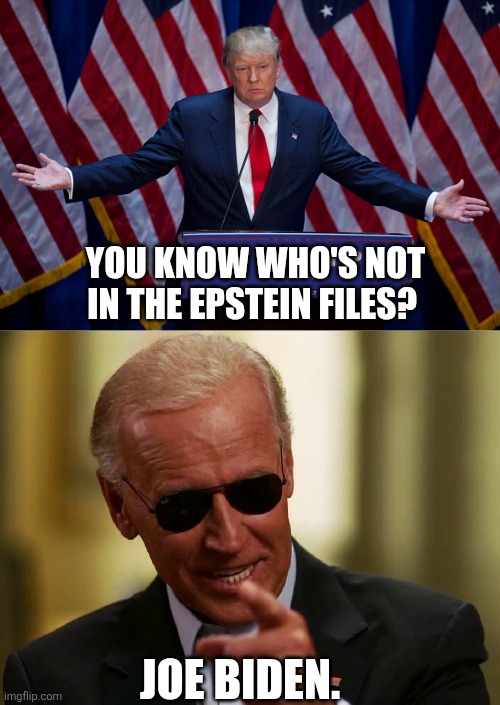 You got it Jack | YOU KNOW WHO'S NOT IN THE EPSTEIN FILES? JOE BIDEN. | image tagged in donald trump,cool joe biden | made w/ Imgflip meme maker