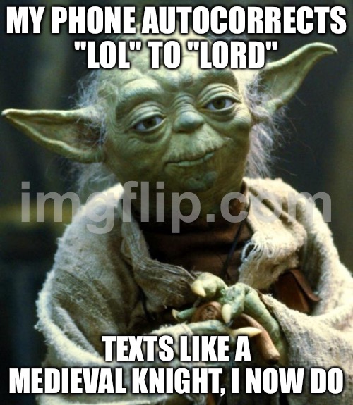 MY PHONE AUTOCORRECTS "LOL" TO "LORD"; TEXTS LIKE A MEDIEVAL KNIGHT, I NOW DO | MY PHONE AUTOCORRECTS "LOL" TO "LORD"; TEXTS LIKE A MEDIEVAL KNIGHT, I NOW DO | image tagged in memes,star wars yoda,medieval,medieval memes,lol,lord | made w/ Imgflip meme maker