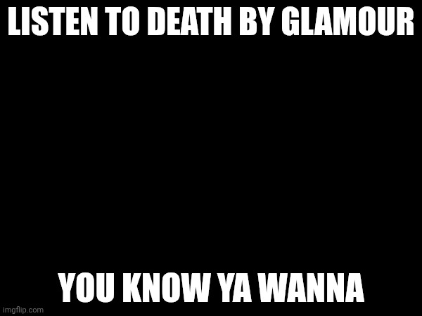 don't care if you have already DO IT AGAIN | LISTEN TO DEATH BY GLAMOUR; YOU KNOW YA WANNA | image tagged in undertale | made w/ Imgflip meme maker
