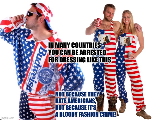 IN MANY COUNTRIES YOU CAN BE ARRESTED FOR DRESSING LIKE THIS; NOT BECAUSE THEY HATE AMERICANS, BUT BECAUSE IT’S A BLOODY FASHION CRIME! | image tagged in uncle sam | made w/ Imgflip meme maker
