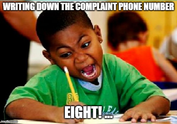 Funny Kid Testing | WRITING DOWN THE COMPLAINT PHONE NUMBER; EIGHT! ... | image tagged in funny kid testing | made w/ Imgflip meme maker
