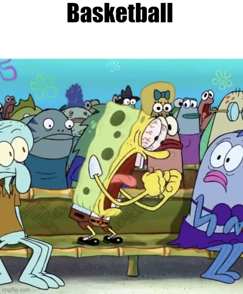 Spongebob Yelling | Basketball | image tagged in spongebob yelling | made w/ Imgflip meme maker