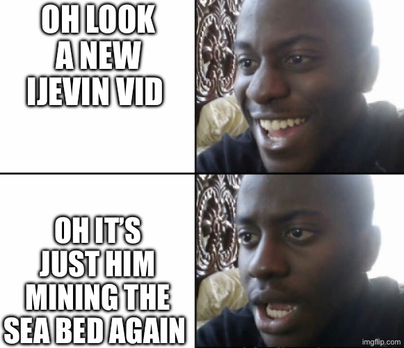 Happy to sad guy | OH LOOK A NEW IJEVIN VID; OH IT’S JUST HIM MINING THE SEA BED AGAIN | image tagged in happy to sad guy | made w/ Imgflip meme maker