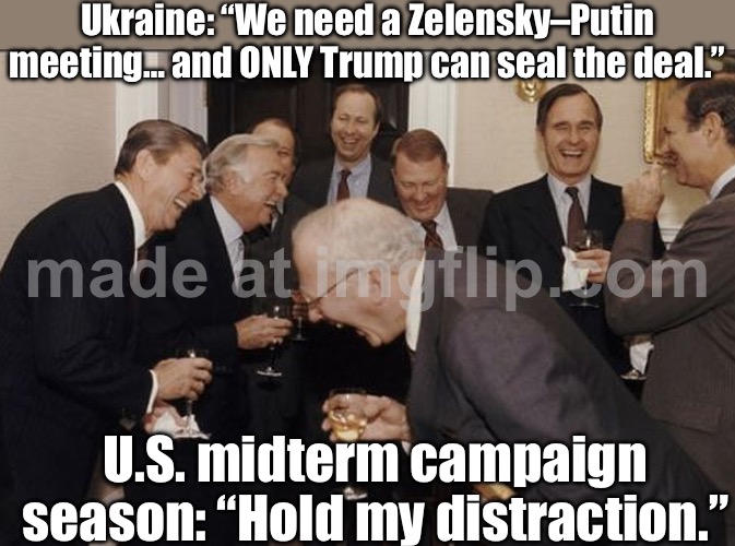"Only Trump can stop the war"; Everyone suddenly remembering diplomacy exists when a U.S. election calendar shows up | Ukraine: “We need a Zelensky–Putin meeting… and ONLY Trump can seal the deal.”; U.S. midterm campaign season: “Hold my distraction.” | image tagged in businessmen laughing,russo-ukrainian war,midterms,donald trump,vladimir putin,europe | made w/ Imgflip meme maker