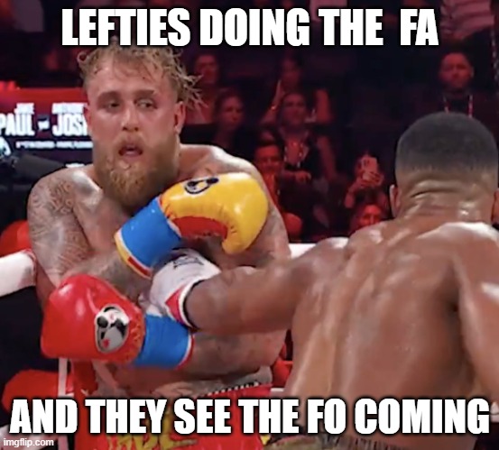 Jake Paul before getting knocked out by Anthony Joshua | LEFTIES DOING THE  FA; AND THEY SEE THE FO COMING | image tagged in jake paul before getting knocked out by anthony joshua | made w/ Imgflip meme maker