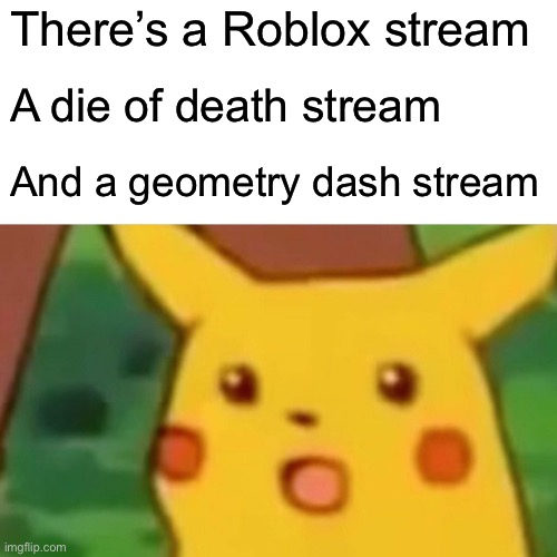 Surprised Pikachu Meme | There’s a Roblox stream; A die of death stream; And a geometry dash stream | image tagged in memes,surprised pikachu | made w/ Imgflip meme maker