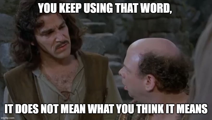 You keep using that word. | YOU KEEP USING THAT WORD, IT DOES NOT MEAN WHAT YOU THINK IT MEANS | image tagged in you keep using that word | made w/ Imgflip meme maker