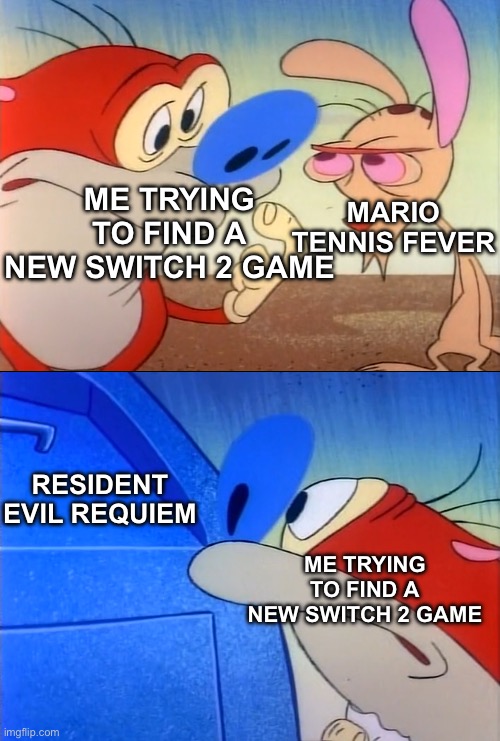 February 2026 be like: | ME TRYING TO FIND A NEW SWITCH 2 GAME; MARIO TENNIS FEVER; RESIDENT EVIL REQUIEM; ME TRYING TO FIND A NEW SWITCH 2 GAME | image tagged in stimpy looking at mailbox | made w/ Imgflip meme maker