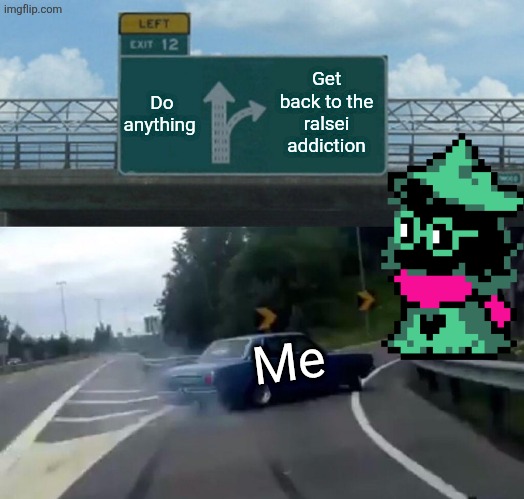 Left Exit 12 Off Ramp | Do anything; Get back to the ralsei  addiction; Me | image tagged in memes,left exit 12 off ramp | made w/ Imgflip meme maker