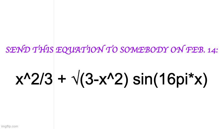 SEND THIS EQUATION TO SOMEBODY ON FEB. 14:; x^2/3 + √(3-x^2) sin(16pi*x) | image tagged in memes,math,funny,all in good fun,feb 14 | made w/ Imgflip meme maker