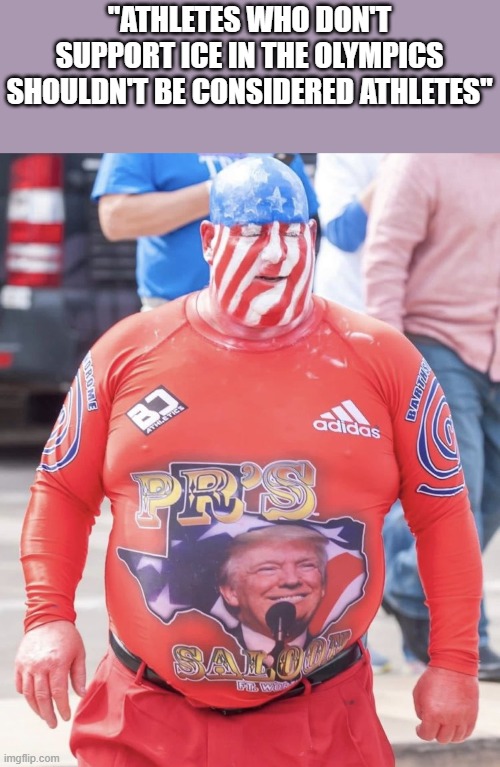 Go outside, then talk about sports, Maga! | "ATHLETES WHO DON'T SUPPORT ICE IN THE OLYMPICS SHOULDN'T BE CONSIDERED ATHLETES" | image tagged in maga cultist | made w/ Imgflip meme maker