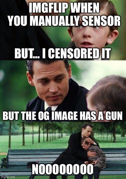 Finding Neverland Meme | IMGFLIP WHEN YOU MANUALLY SENSOR; BUT… I CENSORED IT; BUT THE OG IMAGE HAS A GUN; NOOOOOOOO | image tagged in memes,finding neverland | made w/ Imgflip meme maker
