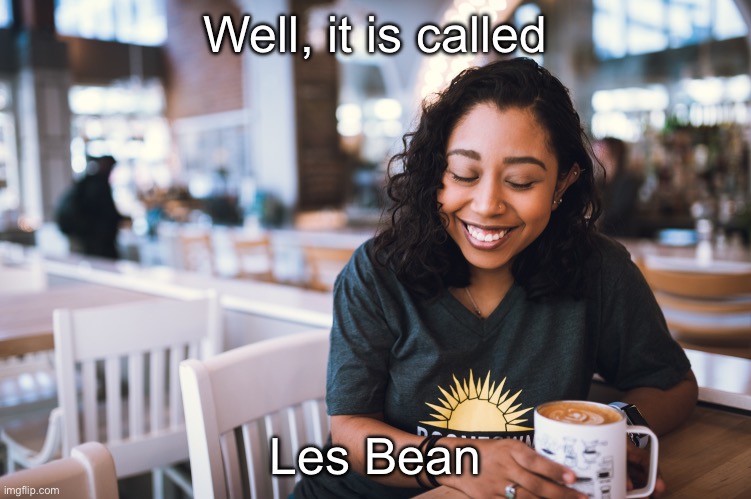 woman with coffee | Well, it is called Les Bean | image tagged in woman with coffee | made w/ Imgflip meme maker
