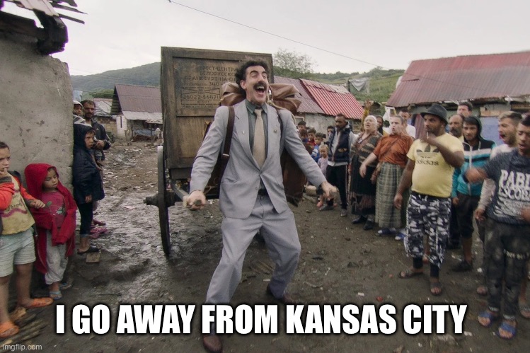 Borat i go to america | I GO AWAY FROM KANSAS CITY | image tagged in borat i go to america | made w/ Imgflip meme maker