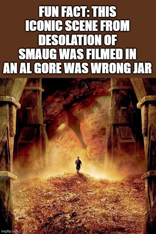 FUN FACT: THIS ICONIC SCENE FROM DESOLATION OF SMAUG WAS FILMED IN AN AL GORE WAS WRONG JAR | made w/ Imgflip meme maker