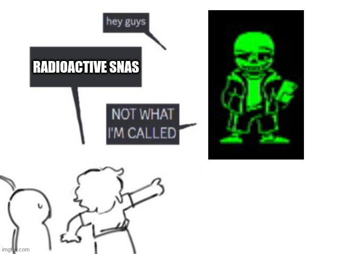 Hey Guys - NOT WHAT I'M CALLED | RADIOACTIVE SNAS | image tagged in hey guys - not what i'm called | made w/ Imgflip meme maker