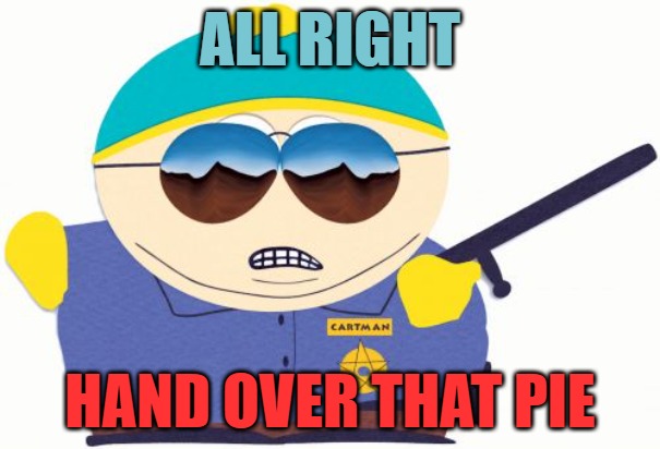 Officer Cartman | ALL RIGHT; HAND OVER THAT PIE | image tagged in memes,officer cartman | made w/ Imgflip meme maker