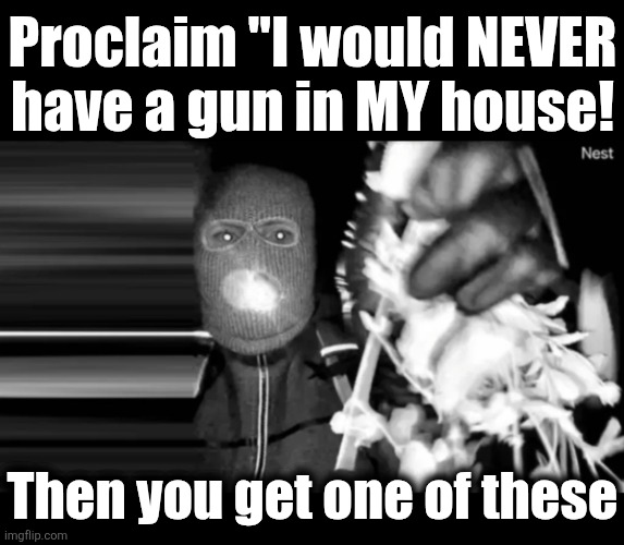 Because it's a gun-free zone | Proclaim "I would NEVER
have a gun in MY house! Then you get one of these | image tagged in memes,guns,democrats,self defense,second amendment,home invasion | made w/ Imgflip meme maker