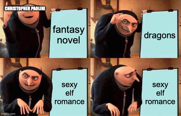 eragon and eldest being written be like | CHRISTOPHER PAOLINI; fantasy novel; dragons; sexy elf romance; sexy elf romance | image tagged in memes,gru's plan | made w/ Imgflip meme maker