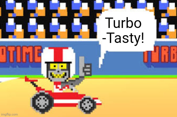 Turbo
-Tasty! | made w/ Imgflip meme maker