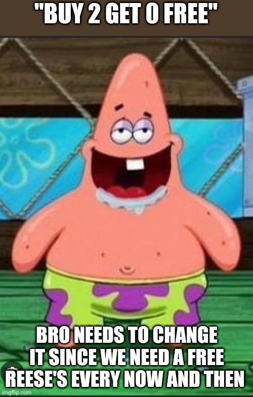 Patrick spongebob movie | "BUY 2 GET 0 FREE" BRO NEEDS TO CHANGE IT SINCE WE NEED A FREE REESE'S EVERY NOW AND THEN | image tagged in patrick spongebob movie | made w/ Imgflip meme maker