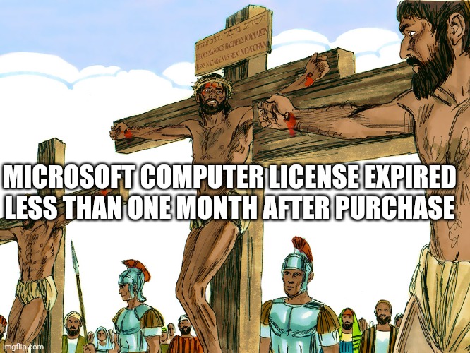 Jesus Cross | MICROSOFT COMPUTER LICENSE EXPIRED
LESS THAN ONE MONTH AFTER PURCHASE | image tagged in jesus cross | made w/ Imgflip meme maker